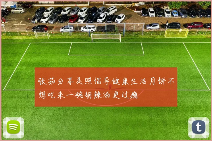 张茹分享美照倡导健康生活月饼不想吃来一碗胡辣汤更过瘾