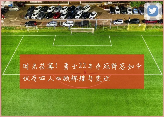 时光荏苒！勇士22年夺冠阵容如今仅存四人回顾辉煌与变迁