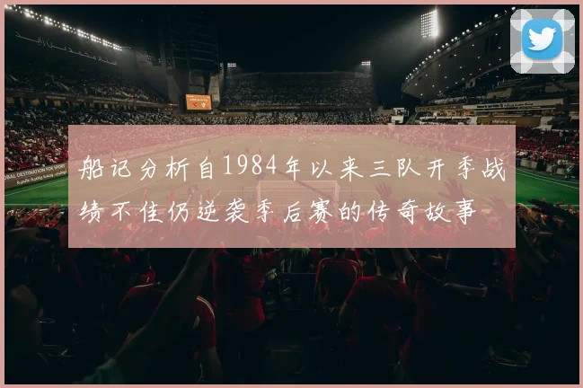 船记分析自1984年以来三队开季战绩不佳仍逆袭季后赛的传奇故事