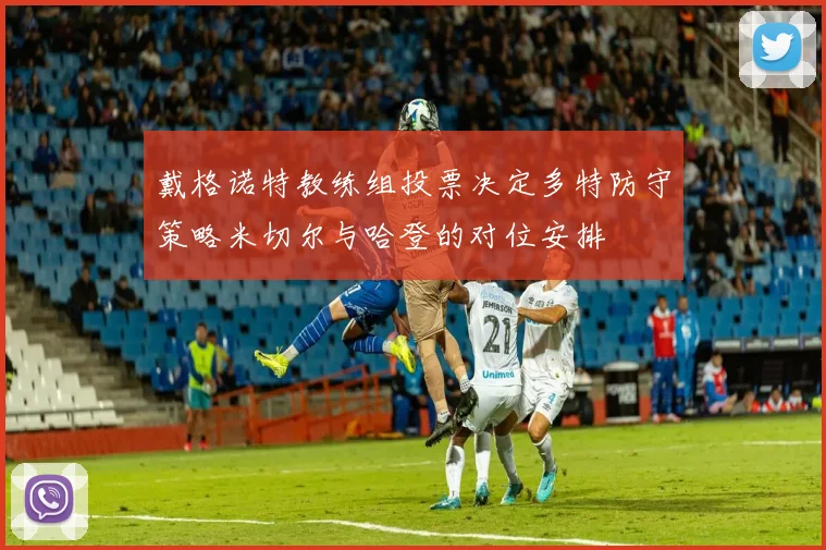 戴格诺特教练组投票决定多特防守策略米切尔与哈登的对位安排