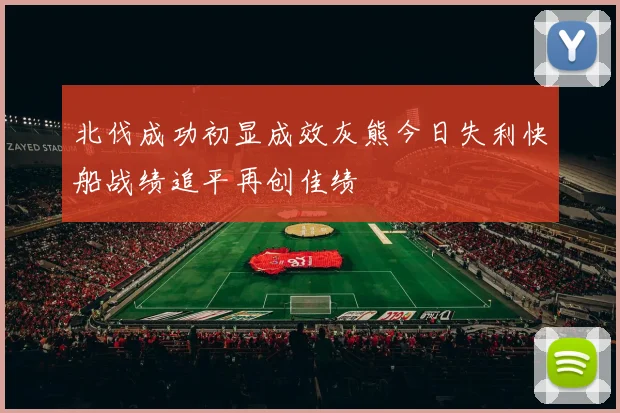 北伐成功初显成效灰熊今日失利快船战绩追平再创佳绩