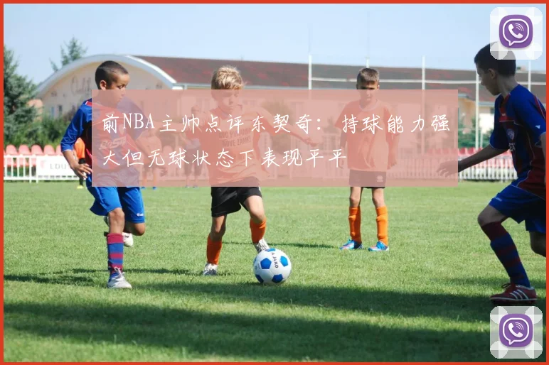 前NBA主帅点评东契奇：持球能力强大但无球状态下表现平平