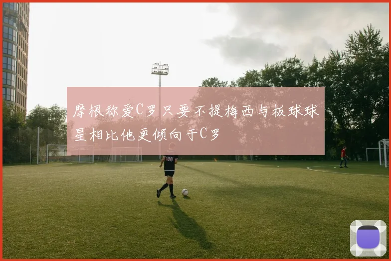 摩根称爱C罗只要不提梅西与板球球星相比他更倾向于C罗