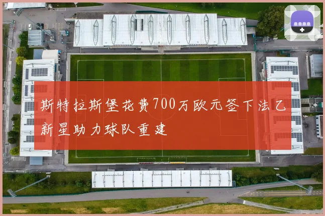 斯特拉斯堡花费700万欧元签下法乙新星助力球队重建