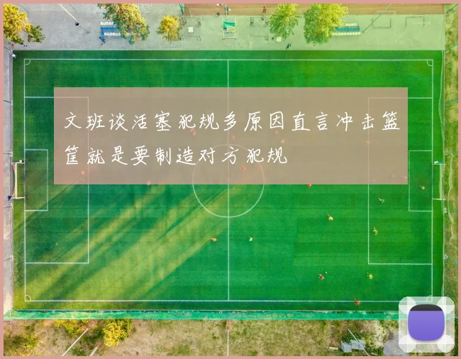 文班谈活塞犯规多原因直言冲击篮筐就是要制造对方犯规