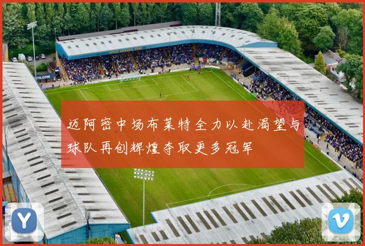迈阿密中场布莱特全力以赴渴望与球队再创辉煌夺取更多冠军