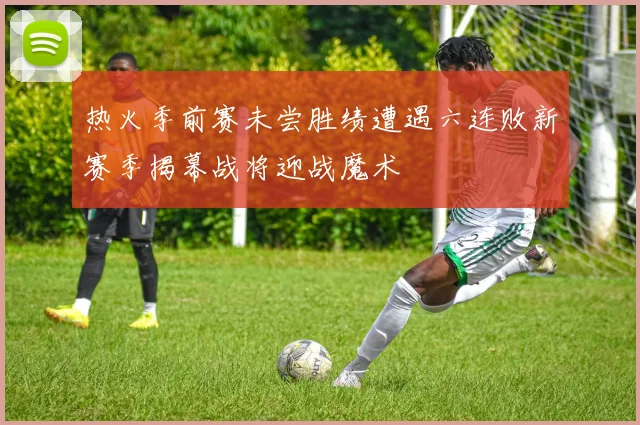 热火季前赛未尝胜绩遭遇六连败新赛季揭幕战将迎战魔术