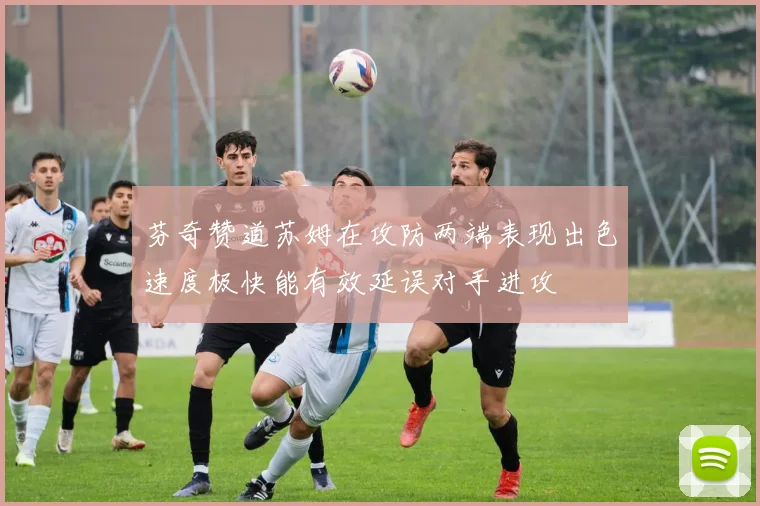 芬奇赞道苏姆在攻防两端表现出色速度极快能有效延误对手进攻