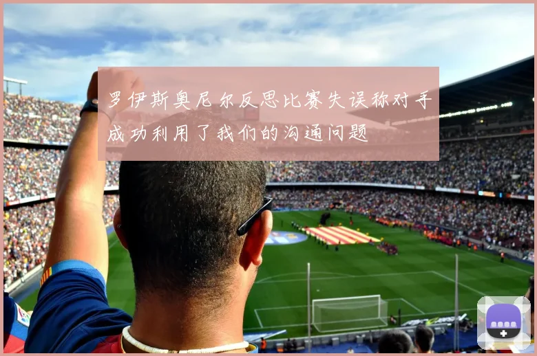 罗伊斯奥尼尔反思比赛失误称对手成功利用了我们的沟通问题