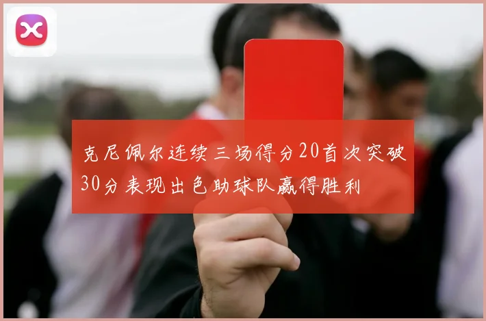 克尼佩尔连续三场得分20首次突破30分表现出色助球队赢得胜利