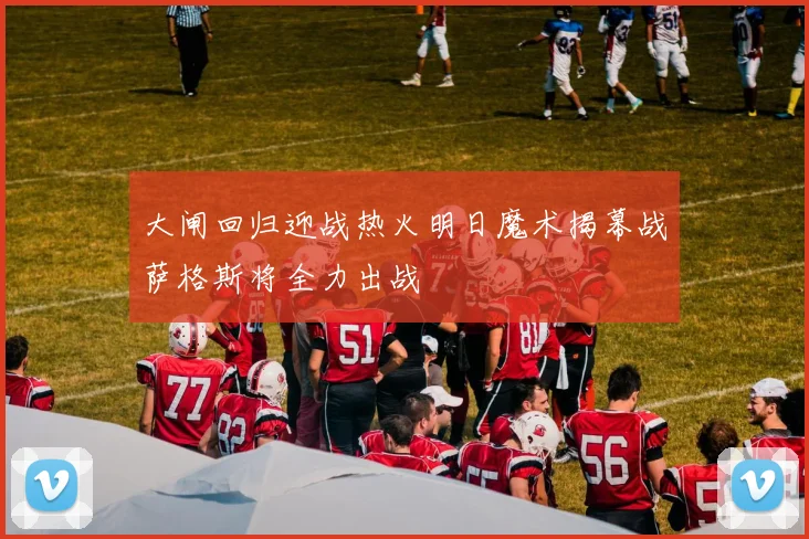 大闸回归迎战热火明日魔术揭幕战萨格斯将全力出战