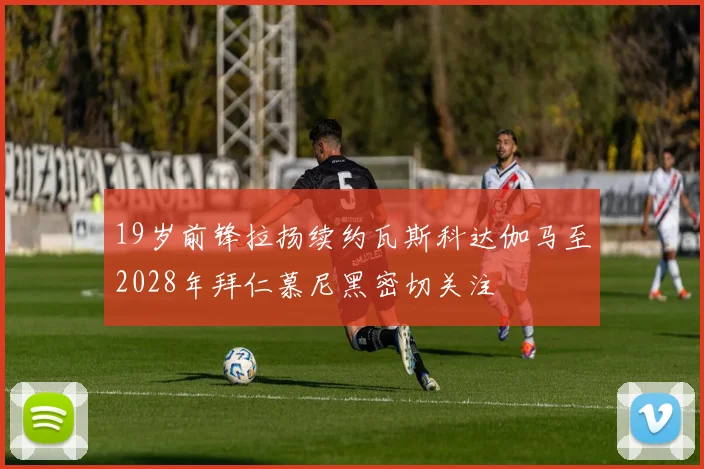 19岁前锋拉扬续约瓦斯科达伽马至2028年拜仁慕尼黑密切关注