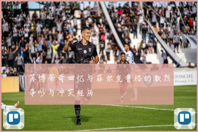 苏博蒂奇回忆与菲尔克鲁格的激烈争吵与冲突经历