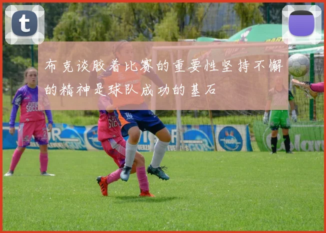 布克谈胶着比赛的重要性坚持不懈的精神是球队成功的基石