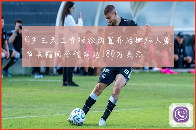 C罗三天工资轻松购置乔治娜私人豪华衣帽间价值高达180万美元