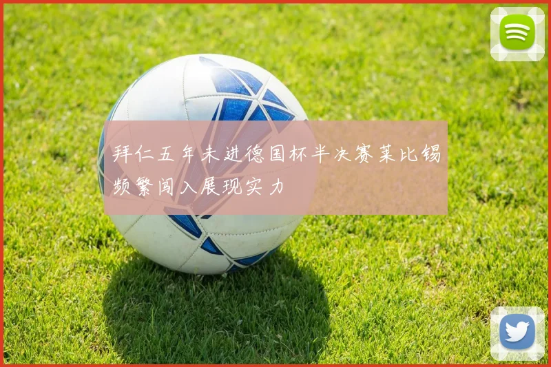 拜仁五年未进德国杯半决赛莱比锡频繁闯入展现实力