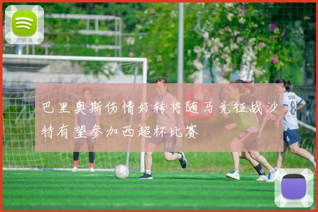 巴里奥斯伤情好转将随马竞征战沙特有望参加西超杯比赛