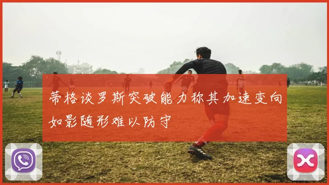 蒂格谈罗斯突破能力称其加速变向如影随形难以防守