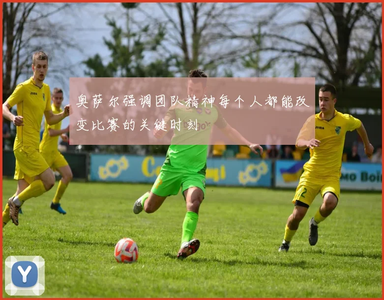 奥萨尔强调团队精神每个人都能改变比赛的关键时刻