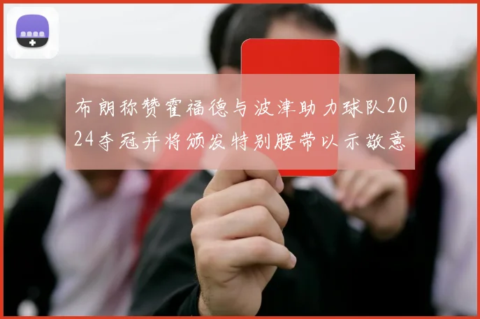 布朗称赞霍福德与波津助力球队2024夺冠并将颁发特别腰带以示敬意