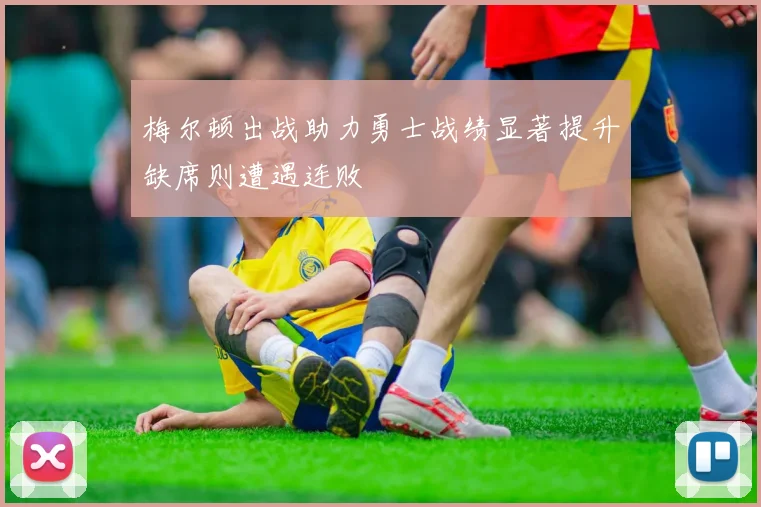 梅尔顿出战助力勇士战绩显著提升缺席则遭遇连败