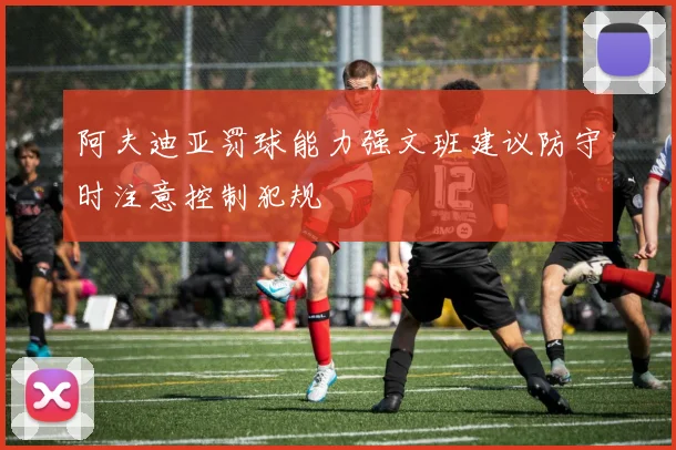 阿夫迪亚罚球能力强文班建议防守时注意控制犯规